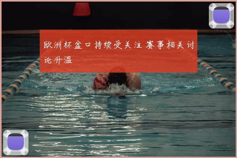 欧洲杯盆口持续受关注 赛事相关讨论升温