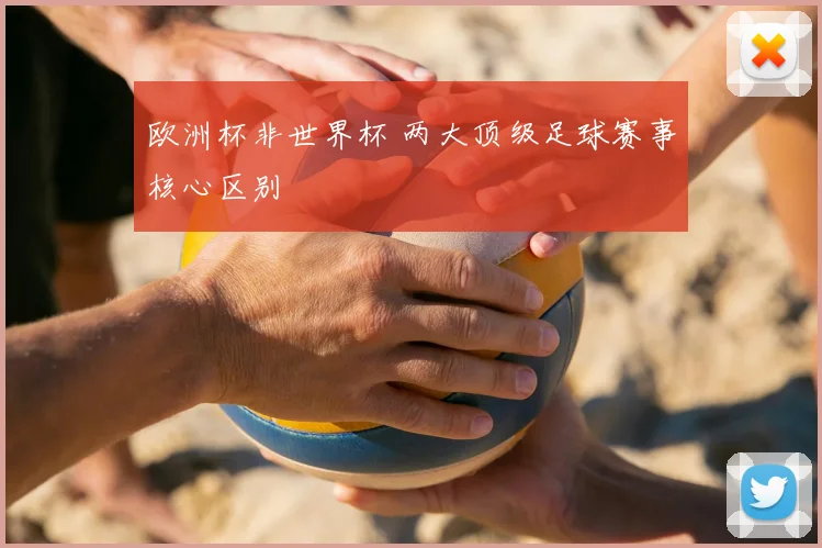 欧洲杯非世界杯 两大顶级足球赛事核心区别