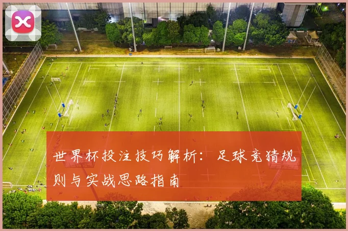 世界杯投注技巧解析:足球竞猜规则与实战思路指南