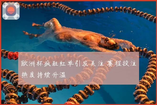 欧洲杯疯狂红单引发关注 赛程投注热度持续升温