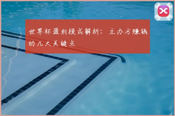 世界杯盈利模式解析：主办方赚钱的几大关键点