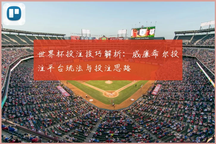 世界杯投注技巧解析:威廉希尔投注平台玩法与投注思路