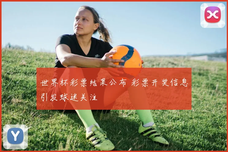 世界杯彩票结果公布 彩票开奖信息引发球迷关注