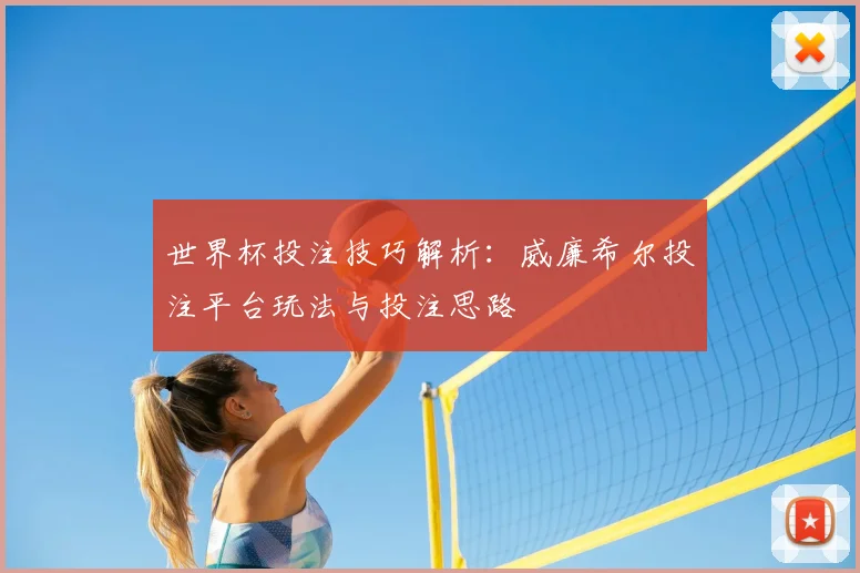 世界杯投注技巧解析：威廉希尔投注平台玩法与投注思路